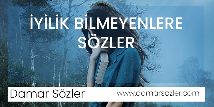 iyilik bilmeyenlere sözler